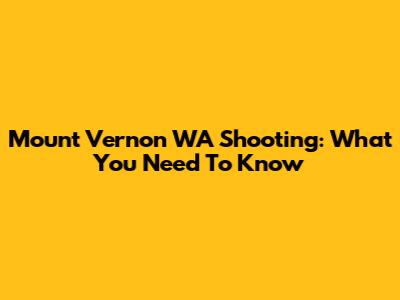 Mount Vernon WA Shooting: What You Need To Know