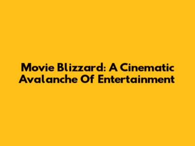 Movie Blizzard: A Cinematic Avalanche Of Entertainment