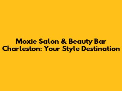 Moxie Salon & Beauty Bar Charleston: Your Style Destination