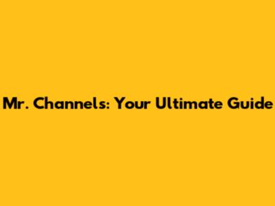 Mr. Channels: Your Ultimate Guide