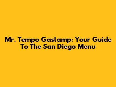 Mr. Tempo Gaslamp: Your Guide To The San Diego Menu