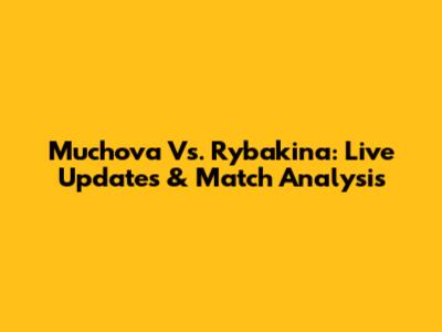 Muchova Vs. Rybakina: Live Updates & Match Analysis