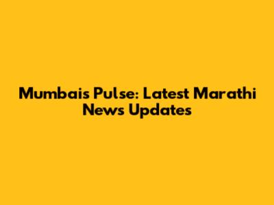 Mumbai's Pulse: Latest Marathi News Updates