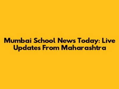 Mumbai School News Today: Live Updates From Maharashtra