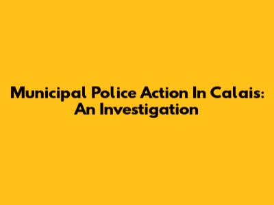Municipal Police Action In Calais: An Investigation