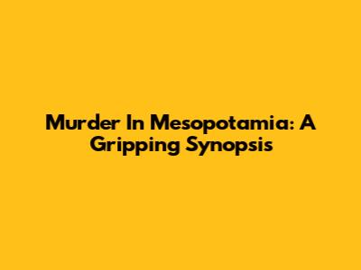Murder In Mesopotamia: A Gripping Synopsis