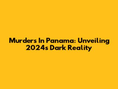 Murders In Panama: Unveiling 2024's Dark Reality