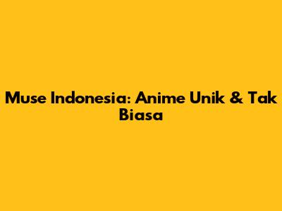 Muse Indonesia: Anime Unik & Tak Biasa