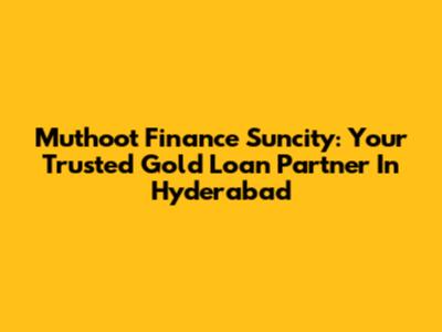 Muthoot Finance Suncity: Your Trusted Gold Loan Partner In Hyderabad