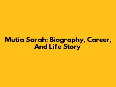 Mutia Sarah: Biography, Career, And Life Story