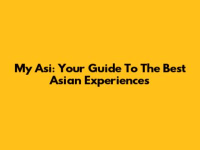 My Asi: Your Guide To The Best Asian Experiences