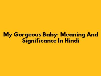 My Gorgeous Baby: Meaning And Significance In Hindi