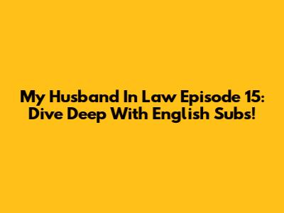 My Husband In Law Episode 15: Dive Deep With English Subs!