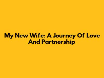 My New Wife: A Journey Of Love And Partnership