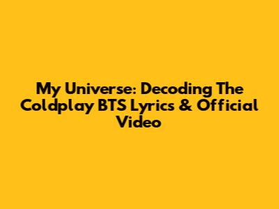 My Universe: Decoding The Coldplay BTS Lyrics & Official Video
