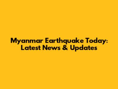 Myanmar Earthquake Today: Latest News & Updates