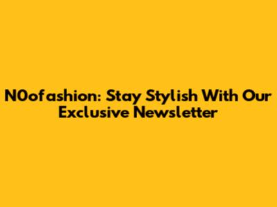 N0ofashion: Stay Stylish With Our Exclusive Newsletter