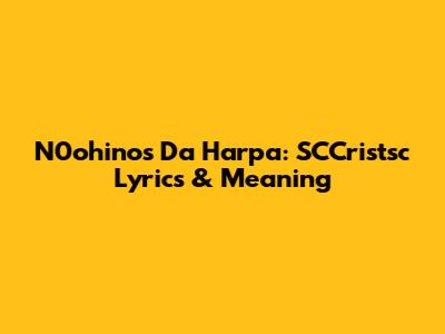 N0ohinos Da Harpa: SCCristsc Lyrics & Meaning