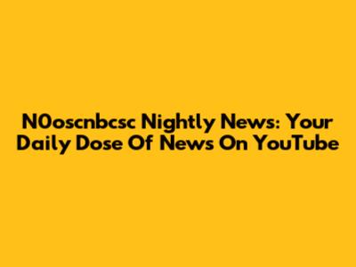 N0oscnbcsc Nightly News: Your Daily Dose Of News On YouTube