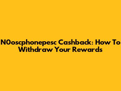 N0oscphonepesc Cashback: How To Withdraw Your Rewards