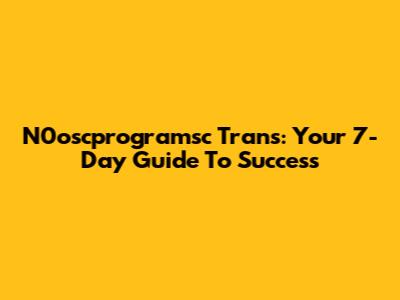 N0oscprogramsc Trans: Your 7-Day Guide To Success