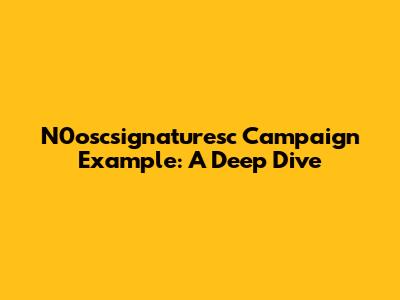 N0oscsignaturesc Campaign Example: A Deep Dive