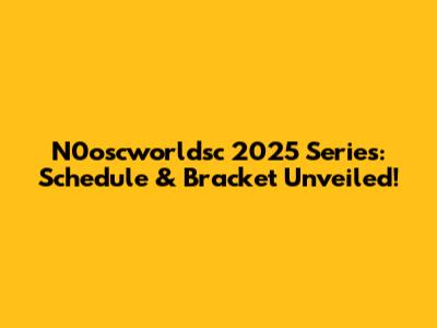 N0oscworldsc 2025 Series: Schedule & Bracket Unveiled!