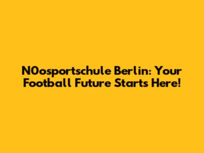 N0osportschule Berlin: Your Football Future Starts Here!