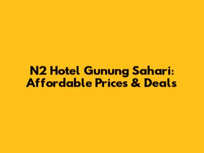 N2 Hotel Gunung Sahari: Affordable Prices & Deals