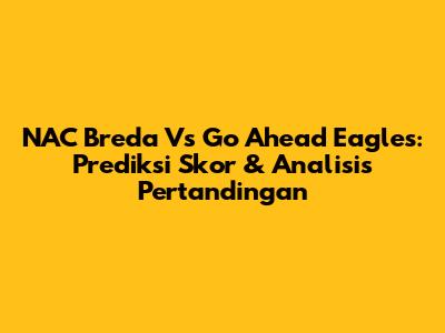 NAC Breda Vs Go Ahead Eagles: Prediksi Skor & Analisis Pertandingan