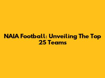 NAIA Football: Unveiling The Top 25 Teams