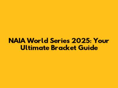 NAIA World Series 2025: Your Ultimate Bracket Guide