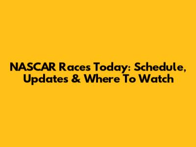 NASCAR Races Today: Schedule, Updates & Where To Watch