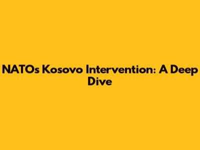 NATO's Kosovo Intervention: A Deep Dive
