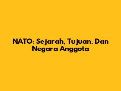 NATO: Sejarah, Tujuan, Dan Negara Anggota