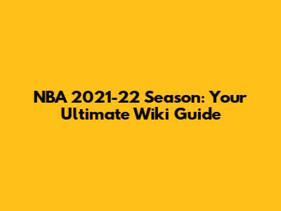 NBA 2021-22 Season: Your Ultimate Wiki Guide