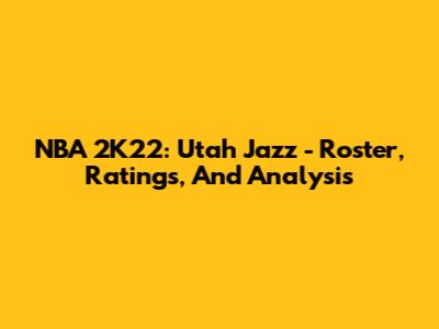 NBA 2K22: Utah Jazz - Roster, Ratings, And Analysis