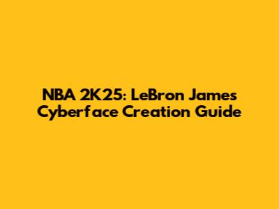 NBA 2K25: LeBron James Cyberface Creation Guide