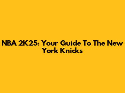 NBA 2K25: Your Guide To The New York Knicks