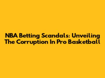 NBA Betting Scandals: Unveiling The Corruption In Pro Basketball