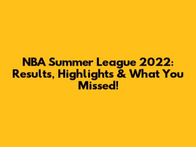 NBA Summer League 2022: Results, Highlights & What You Missed!