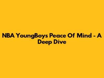 NBA YoungBoy's 'Peace Of Mind' - A Deep Dive