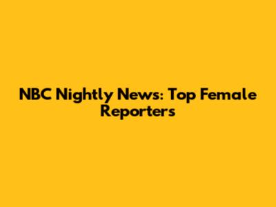 NBC Nightly News: Top Female Reporters