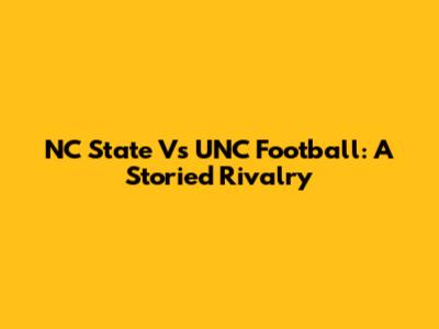 NC State Vs UNC Football: A Storied Rivalry