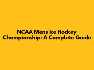 NCAA Men's Ice Hockey Championship: A Complete Guide