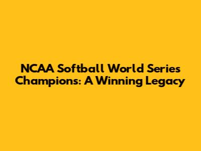 NCAA Softball World Series Champions: A Winning Legacy