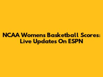 NCAA Women's Basketball Scores: Live Updates On ESPN
