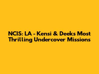 NCIS: LA - Kensi & Deeks' Most Thrilling Undercover Missions