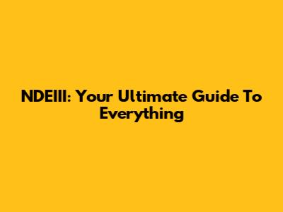 NDEIII: Your Ultimate Guide To Everything