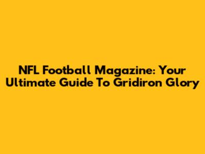 NFL Football Magazine: Your Ultimate Guide To Gridiron Glory